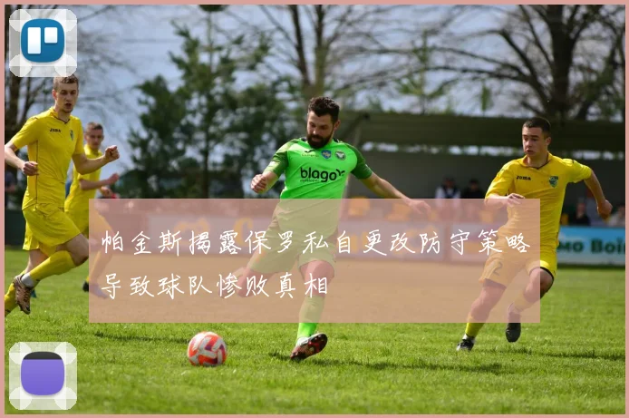 帕金斯揭露保罗私自更改防守策略导致球队惨败真相