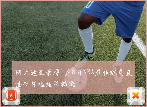 阿夫迪亚荣膺1月8日NBA最佳球员直播吧评选结果揭晓