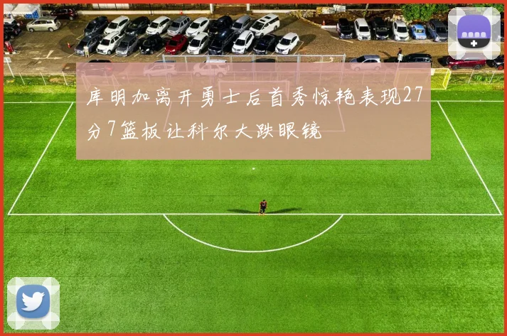 库明加离开勇士后首秀惊艳表现27分7篮板让科尔大跌眼镜
