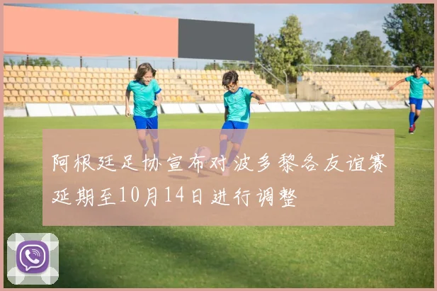 阿根廷足协宣布对波多黎各友谊赛延期至10月14日进行调整