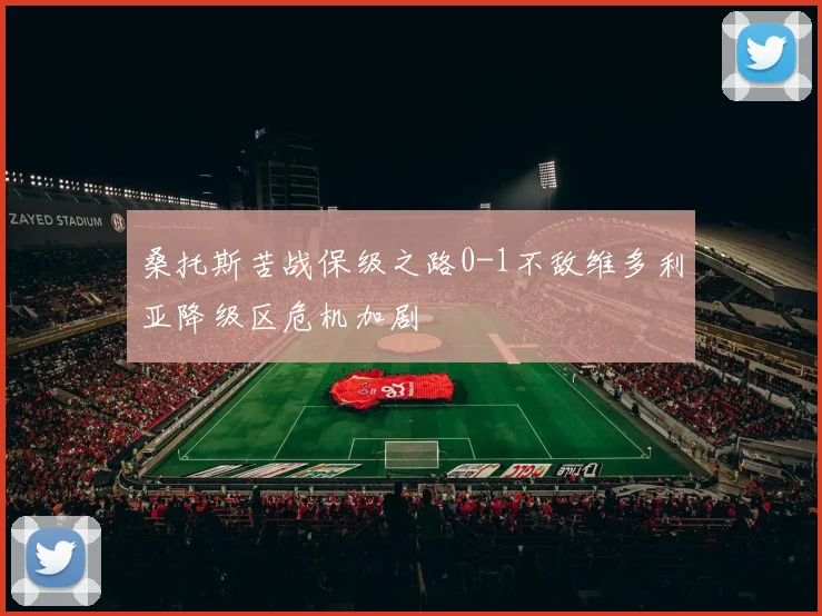桑托斯苦战保级之路0-1不敌维多利亚降级区危机加剧