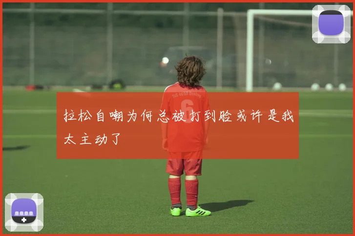 拉松自嘲为何总被打到脸或许是我太主动了