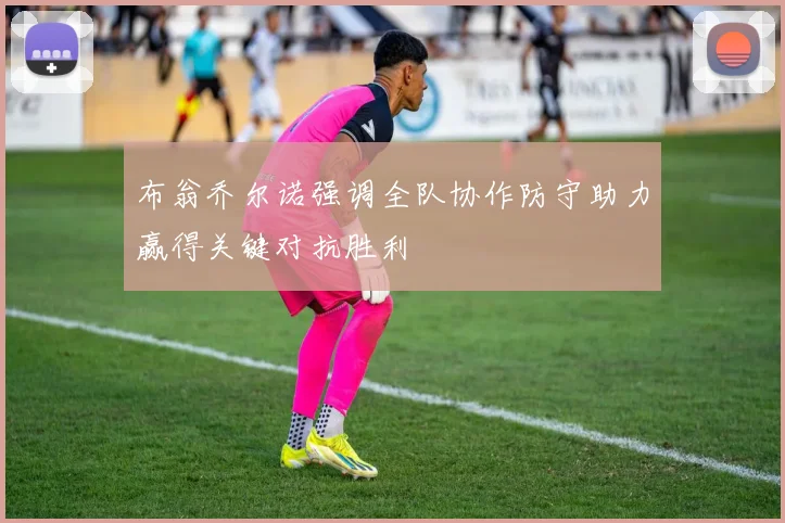布翁乔尔诺强调全队协作防守助力赢得关键对抗胜利