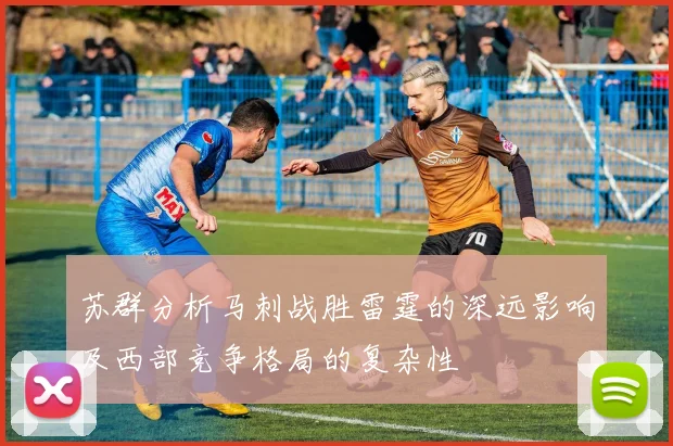 苏群分析马刺战胜雷霆的深远影响及西部竞争格局的复杂性