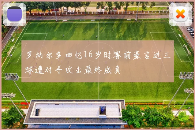 罗纳尔多回忆16岁时赛前豪言进三球遭对手攻击最终成真